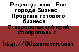 Рецептур лкм - Все города Бизнес » Продажа готового бизнеса   . Ставропольский край,Ставрополь г.
